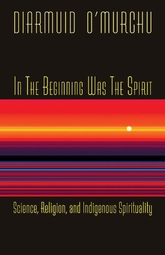 In the Beginning Was the Spirit: Science, Religion and Indigenous Spirituality