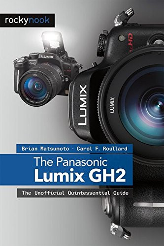 The Panasonic Lumix DMC-GH2: The Unofficial Quintessential Guide