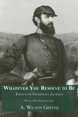 Whatever You Resolve To Be: Essays on Stonewall Jackson