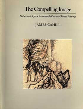 The Compelling Image: Nature and Style in Seventeenth-Century Chinese Painting (Charles Eliot Norton Lectures)