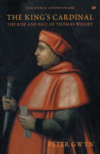The King's Cardinal: The Rise and Fall Of Thomas Wolsey