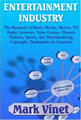 Entertainment Industry: The Business of Music, Books, Movies, TV, Radio, Internet, Video Games, Theater, Fashion, Sports, Art, Merchandising, Copyright, Trademarks & Contracts