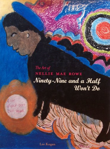 The Art of Nellie Mae Rowe : Ninety-Nine and a Half Won't Do