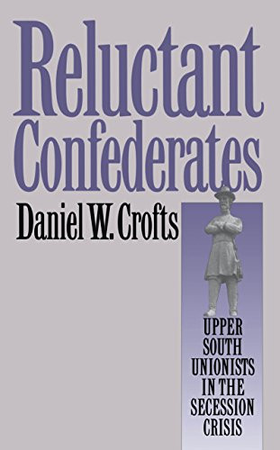 Reluctant Confederates: Upper South Unionists in the Secession Crisis (Fred W. Morrison Series in Southern Studies)