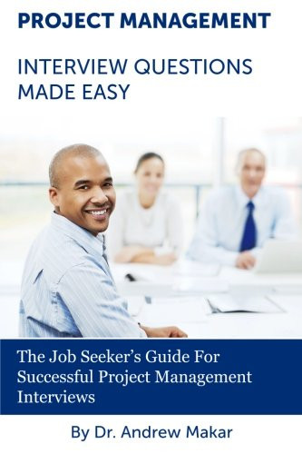 Project Management Interview Questions Made Easy: For Successful Project Management Interviews