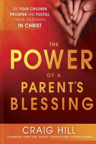The Power of a Parent's Blessing: See Your Children Prosper and Fulfill Their Destinies in Christ
