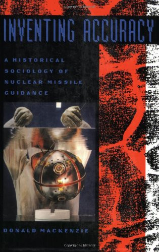 Inventing Accuracy: A Historical Sociology of Nuclear Missile Guidance (Inside Technology)