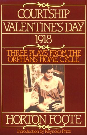 Courtship, Valentine's Day, 1918: Three Plays from the Orphans' Home Cycle (Foote, Horton)