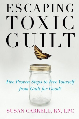 Escaping Toxic Guilt: Five Proven Steps to Free Yourself from Guilt for Good!