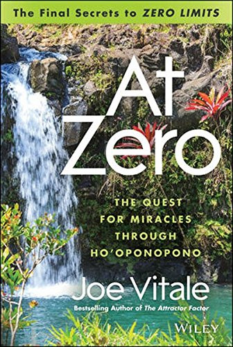 At Zero: The Final Secrets to Zero Limits The Quest for Miracles Through Hooponopono