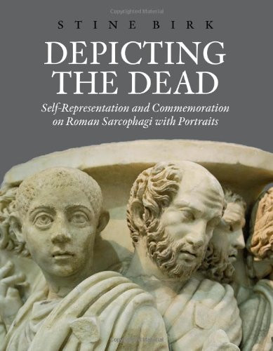 Depicting the Dead: Self-Representation and Commemoration on Roman Sarcophagi with Portraits (Aarhus Studies in Mediterranean Antiquity)