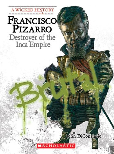 Francisco Pizarro: Destroyer of the Inca Empire (A Wicked History)