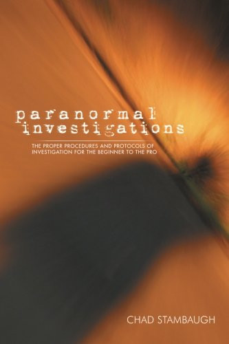 Paranormal Investigations: The Proper Procedures and Protocols of Investigation for the Beginner to the Pro