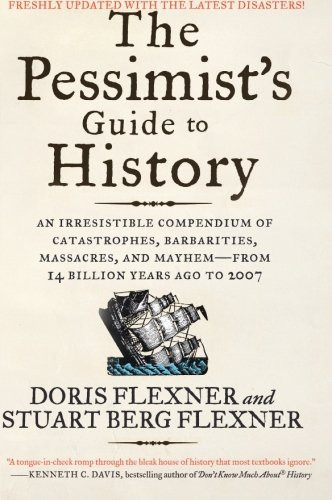 The Pessimist's Guide to History 3e: An Irresistible Compendium of Catastrophes, Barbarities, Massacres, and Mayhemfrom 14 Billion Years Ago to 2007