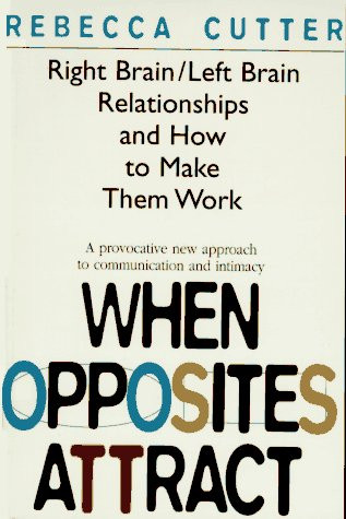 When Opposites Attract: Right Brain/Left Brain Relationships and How to Make Them Work