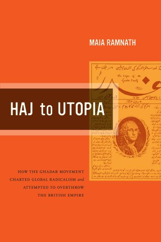 Haj to Utopia: How the Ghadar Movement Charted Global Radicalism and Attempted to Overthrow the British Empire (California World History Library)