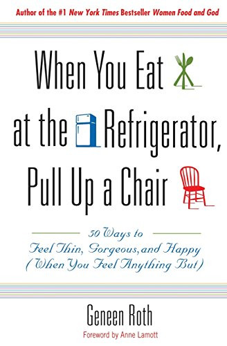 When You Eat at the Refrigerator, Pull Up a Chair: 50 Ways to Feel Thin, Gorgeous, and Happy (When You Feel Anything But)