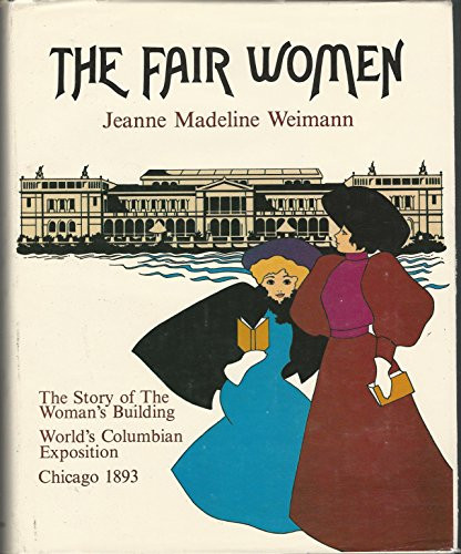 The Fair Women: The Story of the Woman's Building at the World's Columbian Exposition of 1893