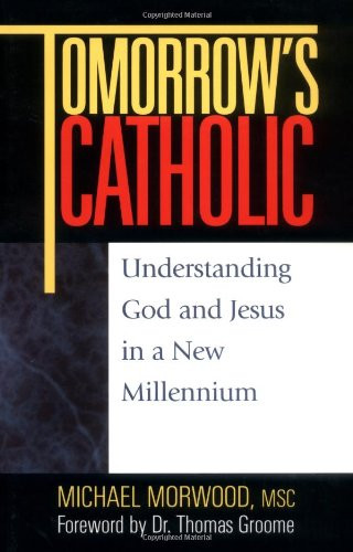 Tomorrow's Catholic: Understanding God and Jesus in a New Millennium (Inspirational Reading for Every Catholic)