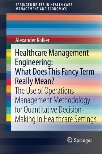 Healthcare Management Engineering: What Does This Fancy Term Really Mean?: The Use of Operations Management Methodology for Quantitative ... in Health Care Management and Economics)