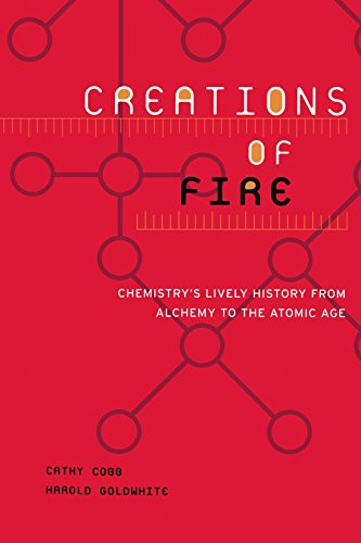 Creations Of Fire: Chemistry's Lively History From Alchemy To The Atomic Age