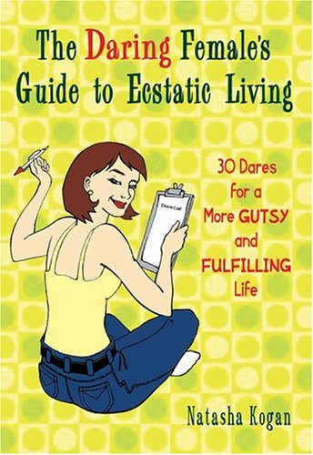 The Daring Female's Guide to Ecstatic Living: 30 Dares for a More Gutsy and Fulfilling Life