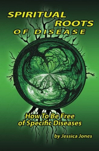 Spiritual Roots of Disease: How To Be Free of Specific Diseases (Deliverance and Healing)