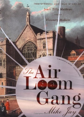 The Air Loom Gang: The Strange and True Story of James Tilly Matthews and His Visionary Madness