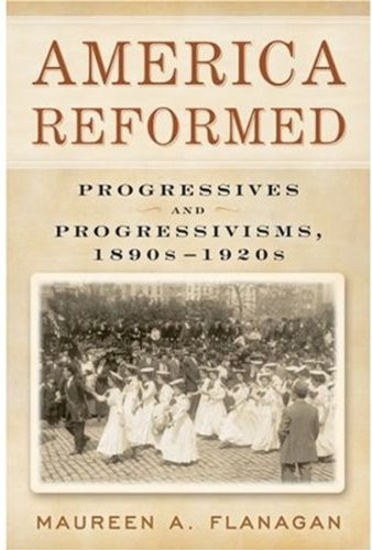 America Reformed: Progressives and Progressivisms, 1890s-1920s