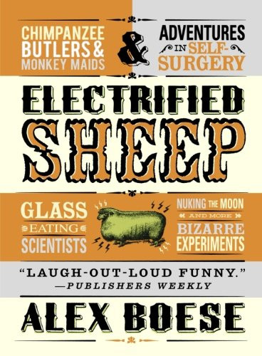 Electrified Sheep: Glass-eating Scientists, Nuking the Moon, and More Bizarre Experiments