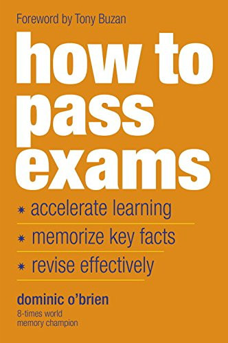 How To Pass Exams: Accelerate Your Learning, Memorise Key Facts, Revise Effectively