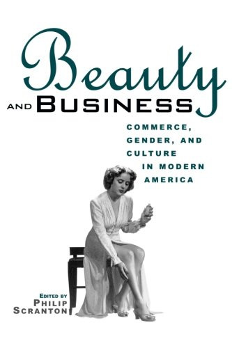 Beauty and Business: Commerce, Gender, and Culture in Modern America (Hagley Perspectives on Business and Culture)