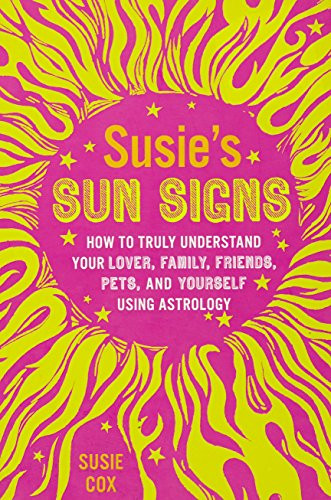 Susie's Sun Signs: How to Truly Understand Your Lover, Family, Friends, Pets, and Yourself Using Astrology