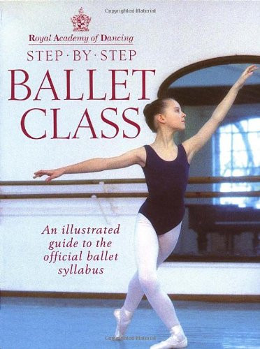 Step-By-Step Ballet Class: Illustrated Guide to the Official Ballet Syllabus