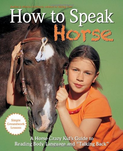 How to Speak Horse: A Horse-Crazy Kid's Guide to Reading Body Language, Understanding Behavior, and Talking Back with Simple Groundwork Lessons