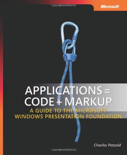 Applications = Code + Markup: A Guide to the Microsoft Windows Presentation Foundation: A Guide to the Microsoft Windows Presentation Foundation (Developer Reference)