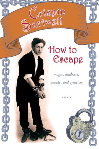 How to Escape: Magic, Madness, Beauty, and Cynicism (Excelsior Editions)