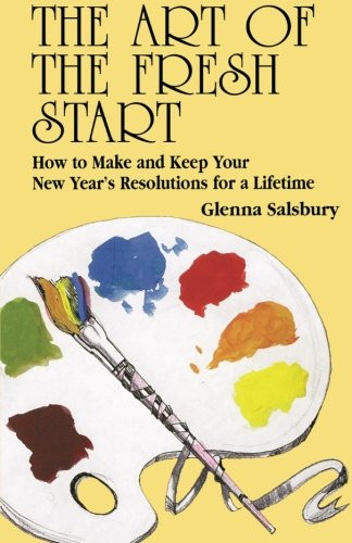 The Art of The Fresh Start: How to Keep Your New Year's Resolutions for a Lifetime