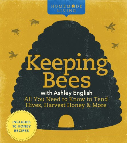 Homemade Living: Keeping Bees with Ashley English: All You Need to Know to Tend Hives, Harvest Honey & More