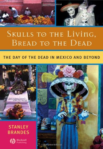 Skulls to the Living, Bread to the Dead: The Day of the Dead in Mexico and Beyond