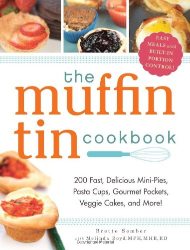 The Muffin Tin Cookbook: 200 Fast, Delicious Mini-Pies, Pasta Cups, Gourmet Pockets, Veggie Cakes, and More!