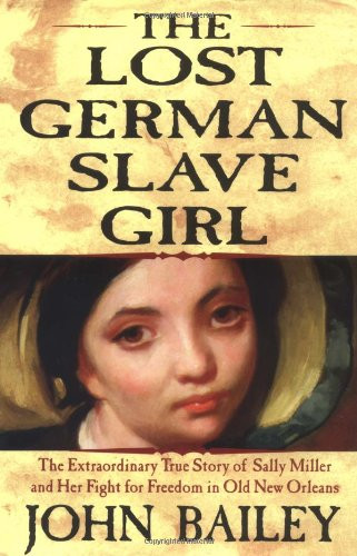 The Lost German Slave Girl: The Extraordinary True Story Of Sally Miller And Her Fight For Freedom in Old New Orleans