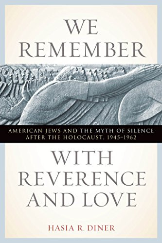 We Remember with Reverence and Love: American Jews and the Myth of Silence after the Holocaust, 1945-1962 (Goldstein-Goren Series in American Jewish History)