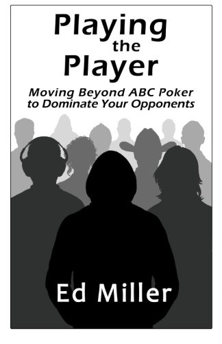 Playing The Player: Moving Beyond ABC Poker To Dominate Your Opponents