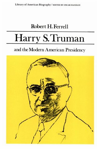Harry S. Truman and the Modern American Presidency (Library of American Biography Series)