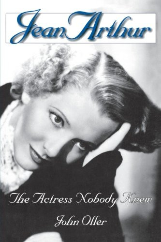 Jean Arthur: The Actress Nobody Knew