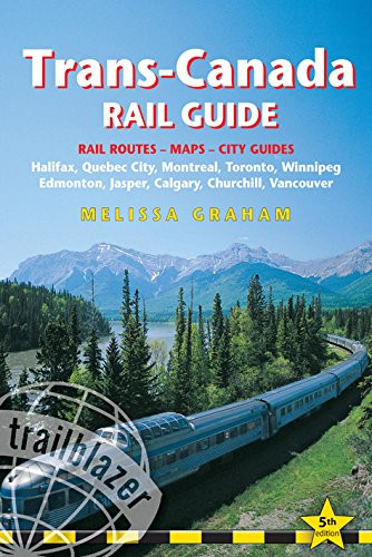 Trans-Canada Rail Guide, 5th: includes city guides to Halifax, Quebec City, Montreal, Toronto, Winnipeg, Edmonton, Jasper, Calgary, Churchill  and Vancouver (Trailblazer Guides)