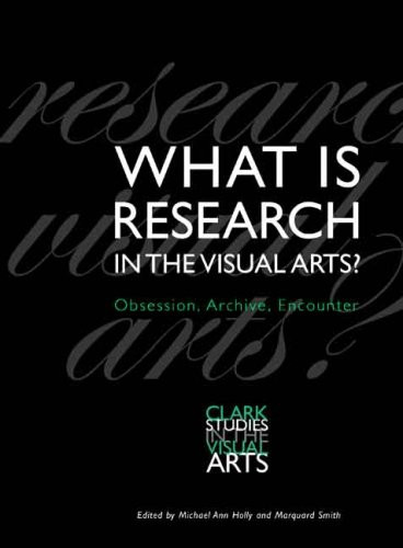 What Is Research in the Visual Arts?: Obsession, Archive, Encounter (Clark Studies in the Visual Arts)