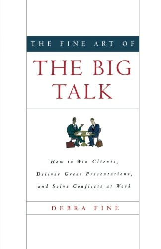 The Fine Art of the Big Talk: How to Win Clients, Deliver Great Presentations, and Solve Conflicts at Work