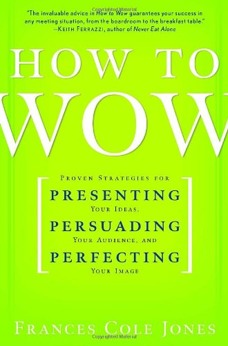 How to Wow: Proven Strategies for Presenting Your Ideas, Persuading Your Audience, and Perfecting Your Image